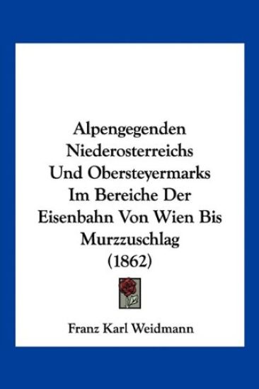 Weidmann, F: Alpengegenden Niederosterreichs Und Obersteyerm