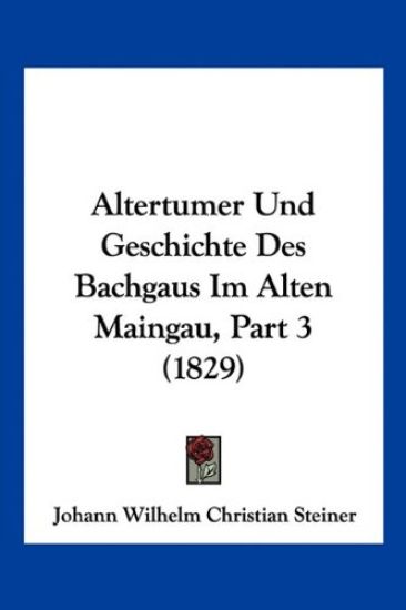 Steiner, J: Altertumer Und Geschichte Des Bachgaus Im Alten