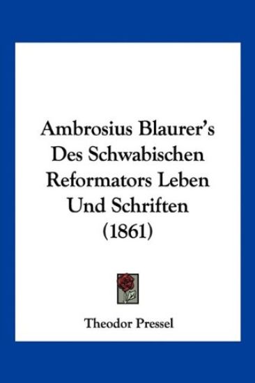 Pressel, T: Ambrosius Blaurer's Des Schwabischen Reformators