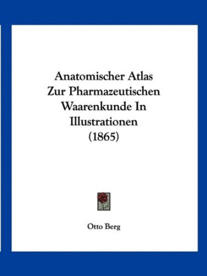Berg, O: Anatomischer Atlas Zur Pharmazeutischen Waarenkunde