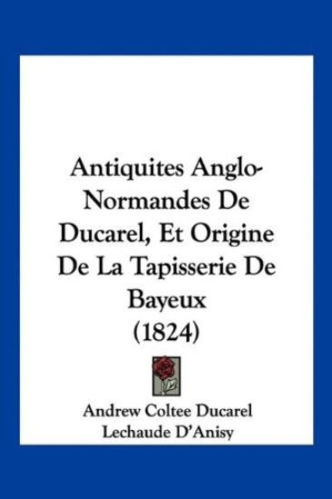 Antiquites Anglo-Normandes De Ducarel, Et Origine De La Tapisserie De Bayeux (1824)