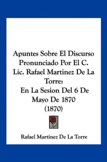 Apuntes Sobre El Discurso Pronunciado Por El C. Lic. Rafael Martinez De La Torre