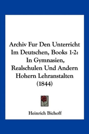 Bichoff, H: Archiv Fur Den Unterricht Im Deutschen, Books 1-