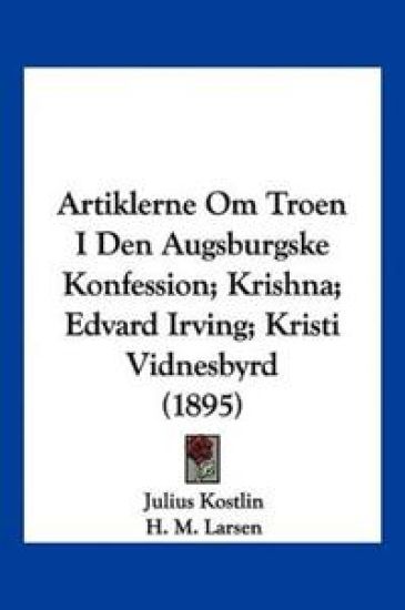 Artiklerne Om Troen I Den Augsburgske Konfession; Krishna; Edvard Irving; Kristi Vidnesbyrd (1895)