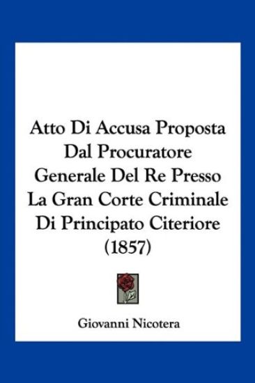 Atto Di Accusa Proposta Dal Procuratore Generale Del Re Presso La Gran Corte Criminale Di Principato Citeriore (1857)