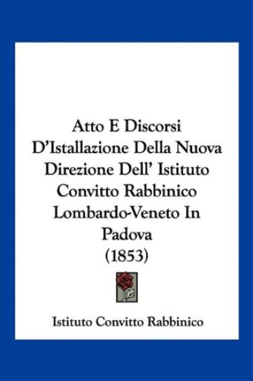 Atto E Discorsi D'Istallazione Della Nuova Direzione Dell' Istituto Convitto Rabbinico Lombardo-Veneto In Padova (1853)