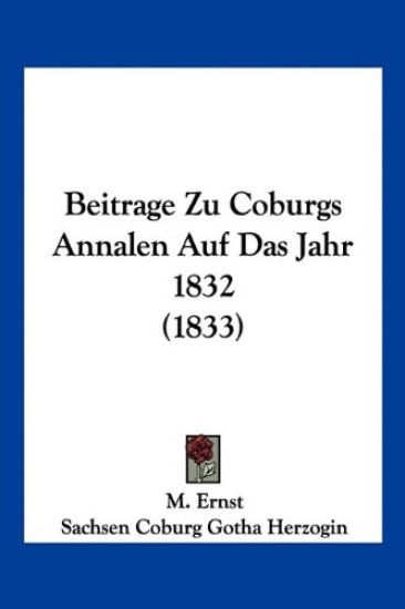 Ernst, M: Beitrage Zu Coburgs Annalen Auf Das Jahr 1832 (183