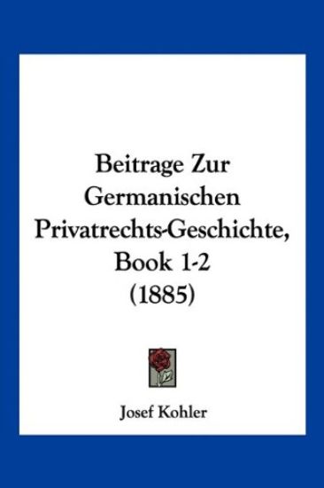 Kohler, J: Beitrage Zur Germanischen Privatrechts-Geschichte