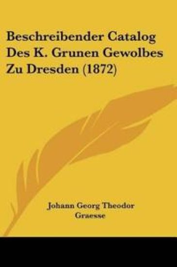 Graesse, J: Beschreibender Catalog Des K. Grunen Gewolbes Zu