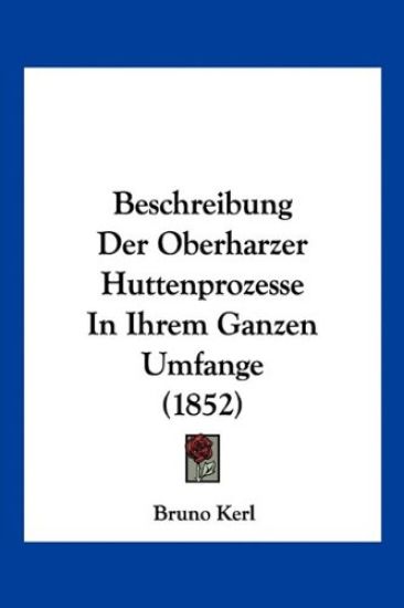 Kerl, B: Beschreibung Der Oberharzer Huttenprozesse In Ihrem