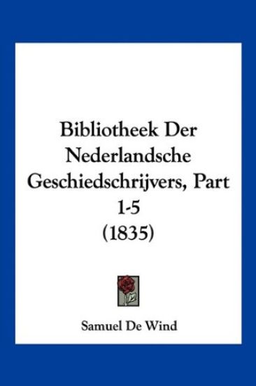 Bibliotheek Der Nederlandsche Geschiedschrijvers, Part 1-5 (1835)