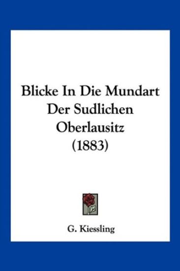 Kiessling, G: Blicke In Die Mundart Der Sudlichen Oberlausit