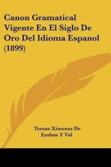 Canon Gramatical Vigente En El Siglo De Oro Del Idioma Espanol (1899)
