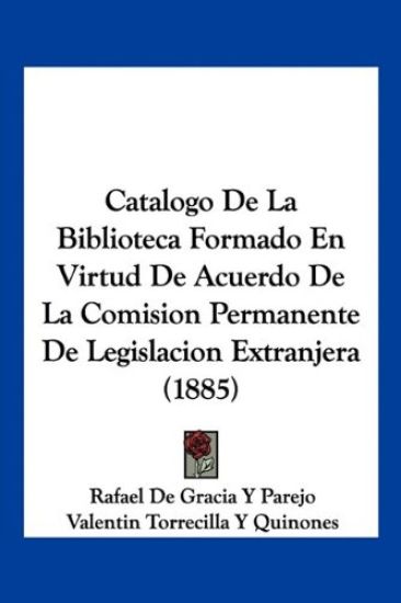 Catalogo De La Biblioteca Formado En Virtud De Acuerdo De La Comision Permanente De Legislacion Extranjera (1885)