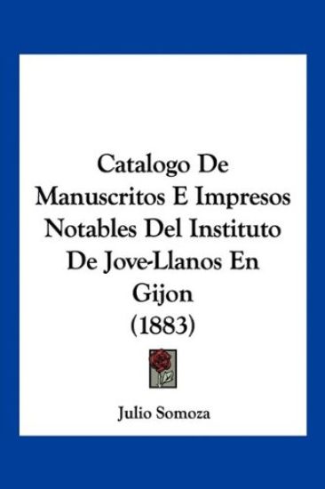 Catalogo De Manuscritos E Impresos Notables Del Instituto De Jove-Llanos En Gijon (1883)