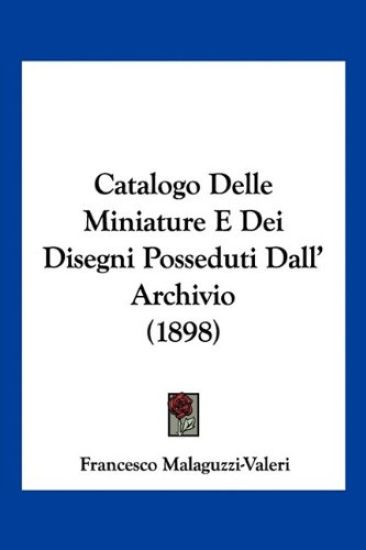 Catalogo Delle Miniature E Dei Disegni Posseduti Dall' Archivio (1898)