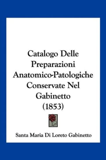 Catalogo Delle Preparazioni Anatomico-Patologiche Conservate Nel Gabinetto (1853)