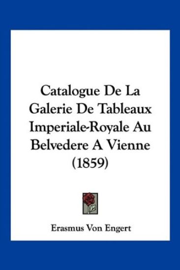 Catalogue De La Galerie De Tableaux Imperiale-Royale Au Belvedere A Vienne (1859)