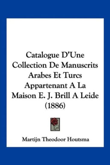 Catalogue D'Une Collection De Manuscrits Arabes Et Turcs Appartenant A La Maison E. J. Brill A Leide (1886)