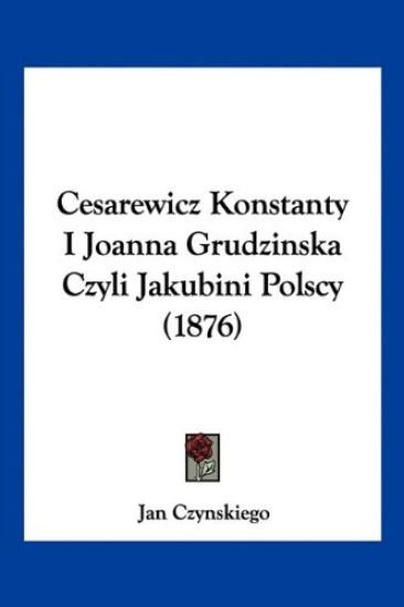 Cesarewicz Konstanty I Joanna Grudzinska Czyli Jakubini Polscy (1876)