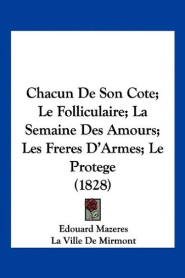 Chacun De Son Cote; Le Folliculaire; La Semaine Des Amours; Les Freres D'Armes; Le Protege (1828)