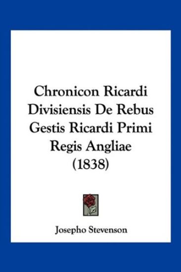 Chronicon Ricardi Divisiensis De Rebus Gestis Ricardi Primi Regis Angliae (1838)