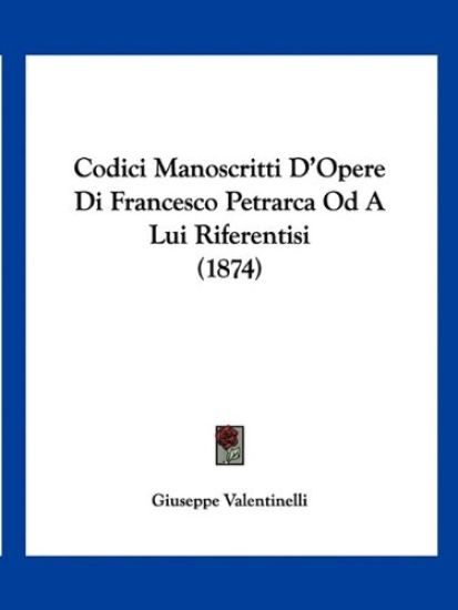 Codici Manoscritti D'Opere Di Francesco Petrarca Od A Lui Riferentisi (1874)