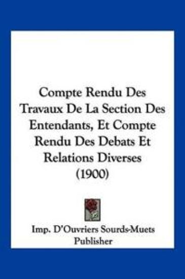 Compte Rendu Des Travaux De La Section Des Entendants, Et Compte Rendu Des Debats Et Relations Diverses (1900)