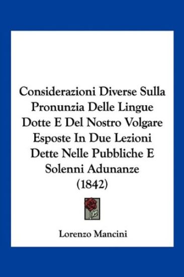Considerazioni Diverse Sulla Pronunzia Delle Lingue Dotte E Del Nostro Volgare Esposte In Due Lezioni Dette Nelle Pubbliche E Solenni Adunanze (1842)