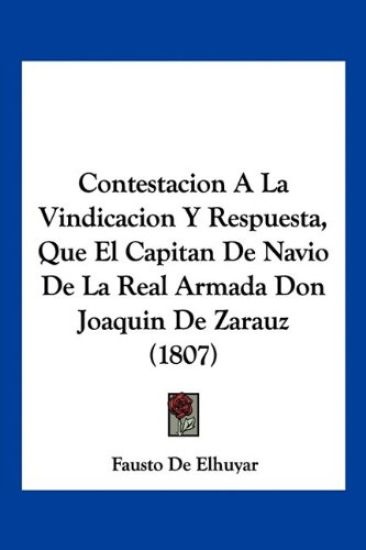 Contestacion A La Vindicacion Y Respuesta, Que El Capitan De Navio De La Real Armada Don Joaquin De Zarauz (1807)