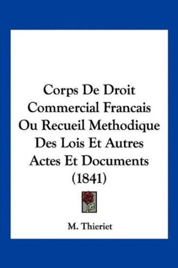 Corps De Droit Commercial Francais Ou Recueil Methodique Des Lois Et Autres Actes Et Documents (1841)