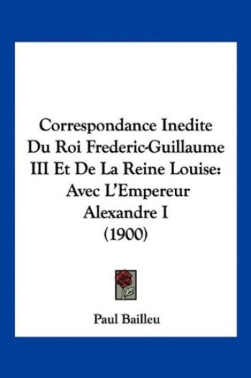 Correspondance Inedite Du Roi Frederic-Guillaume III Et De La Reine Louise