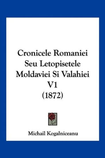 Cronicele Romaniei Seu Letopisetele Moldaviei Si Valahiei V1 (1872)