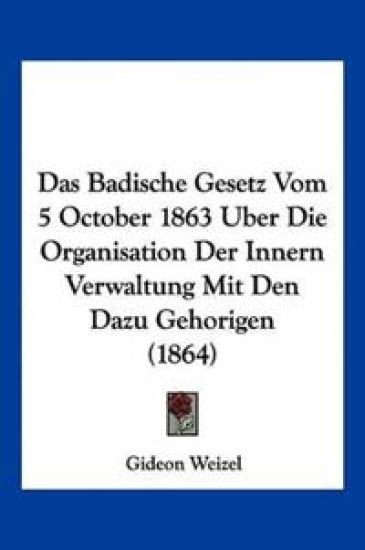 Weizel, G: Badische Gesetz Vom 5 October 1863 Uber Die Organ