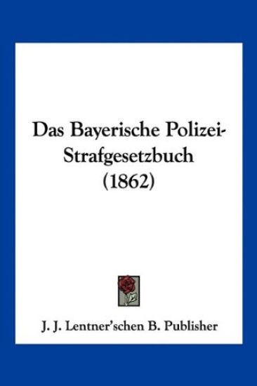 J. J. Lentner'schen B. Publisher: Bayerische Polizei-Strafge