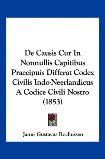 De Causis Cur In Nonnullis Capitibus Praecipuis Differat Codex Civilis Indo-Neerlandicus A Codice Civili Nostro (1853)