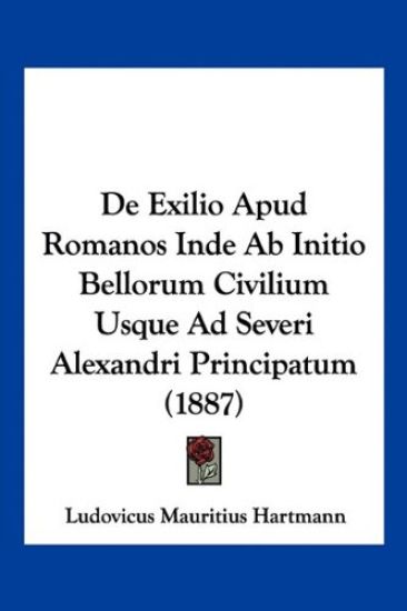 De Exilio Apud Romanos Inde Ab Initio Bellorum Civilium Usque Ad Severi Alexandri Principatum (1887)