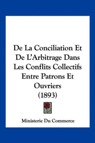 De La Conciliation Et De L'Arbitrage Dans Les Conflits Collectifs Entre Patrons Et Ouvriers (1893)