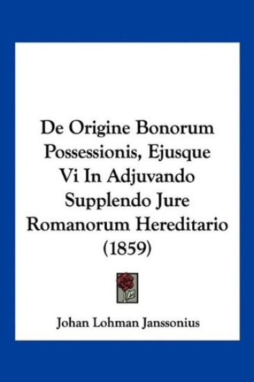 De Origine Bonorum Possessionis, Ejusque Vi In Adjuvando Supplendo Jure Romanorum Hereditario (1859)