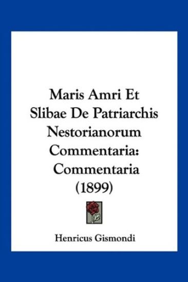 Maris Amri Et Slibae De Patriarchis Nestorianorum Commentaria