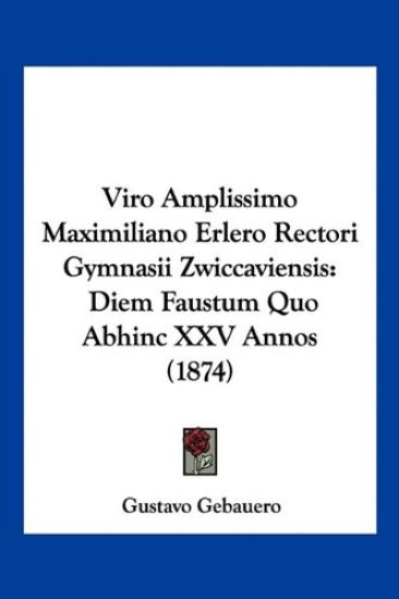 Viro Amplissimo Maximiliano Erlero Rectori Gymnasii Zwiccaviensis