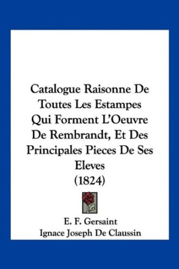 Catalogue Raisonne De Toutes Les Estampes Qui Forment L'Oeuvre De Rembrandt, Et Des Principales Pieces De Ses Eleves (1824)