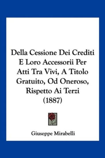 Della Cessione Dei Crediti E Loro Accessorii Per Atti Tra Vivi, A Titolo Gratuito, Od Oneroso, Rispetto Ai Terzi (1887)