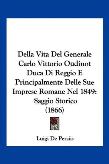 Della Vita Del Generale Carlo Vittorio Oudinot Duca Di Reggio E Principalmente Delle Sue Imprese Romane Nel 1849