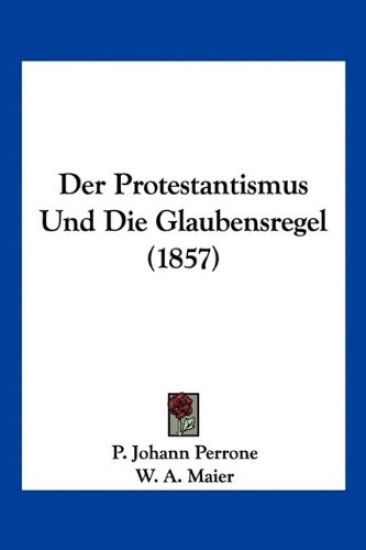Perrone, P: Protestantismus Und Die Glaubensregel (1857)