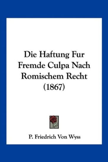 Wyss, P: Haftung Fur Fremde Culpa Nach Romischem Recht (1867
