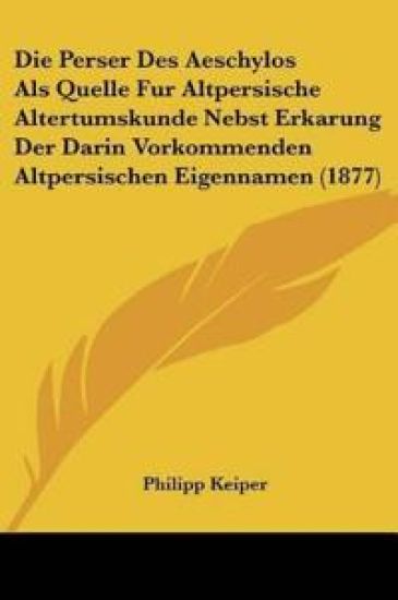 Keiper, P: Perser Des Aeschylos Als Quelle Fur Altpersische