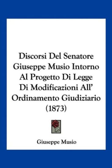 Discorsi Del Senatore Giuseppe Musio Intorno Al Progetto Di Legge Di Modificazioni All' Ordinamento Giudiziario (1873)
