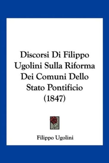 Discorsi Di Filippo Ugolini Sulla Riforma Dei Comuni Dello Stato Pontificio (1847)