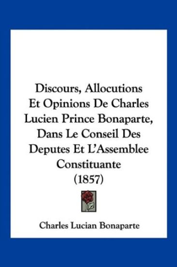 Discours, Allocutions Et Opinions De Charles Lucien Prince Bonaparte, Dans Le Conseil Des Deputes Et L'Assemblee Constituante (1857)